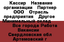 Кассир › Название организации ­ Партнер, ООО › Отрасль предприятия ­ Другое › Минимальный оклад ­ 33 000 - Все города Работа » Вакансии   . Свердловская обл.,Артемовский г.